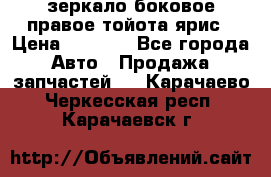 зеркало боковое правое тойота ярис › Цена ­ 5 000 - Все города Авто » Продажа запчастей   . Карачаево-Черкесская респ.,Карачаевск г.